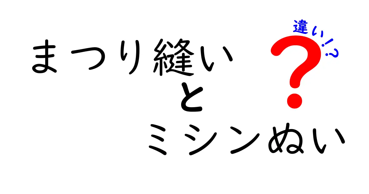 まつり縫いとミシンぬいの違いを徹底解説！中学生にも分かる実践ガイド—手縫いの温かさとミシン縫いの安定を比較する衝撃の比較
