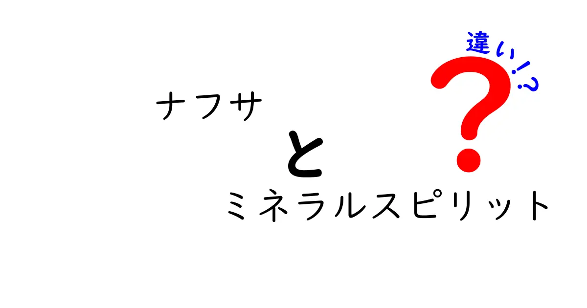 ナフサとミネラルスピリットの違いを図解で理解！用途・安全性・選び方の徹底ガイド