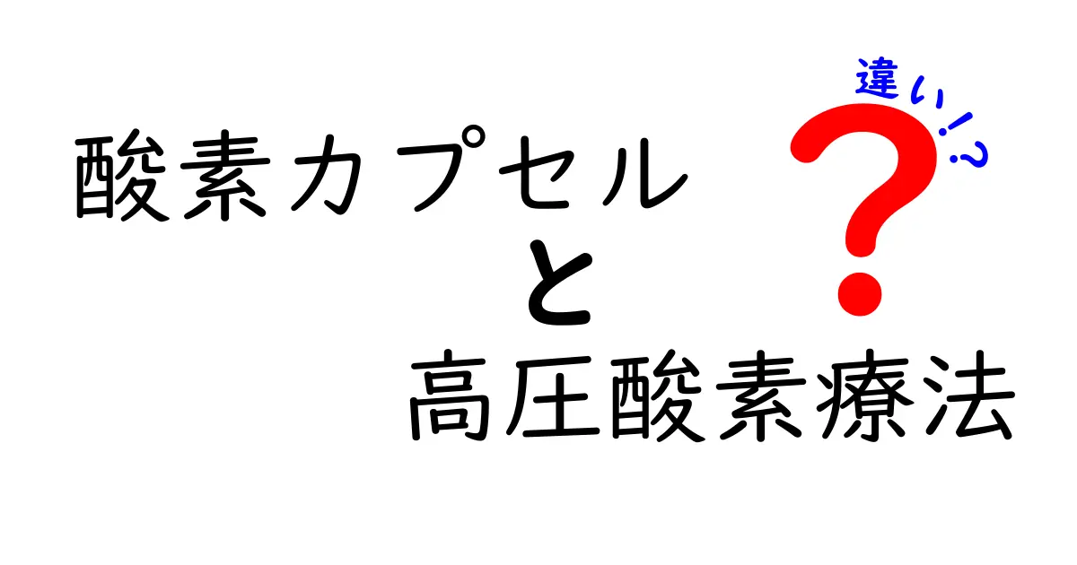 酸素カプセルと高圧酸素療法の違いを徹底解説：何がちがうの？