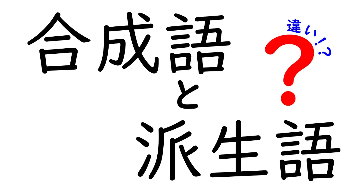 合成語・派生語・違いを徹底解説！中学生にも分かる言葉の作り方ガイド