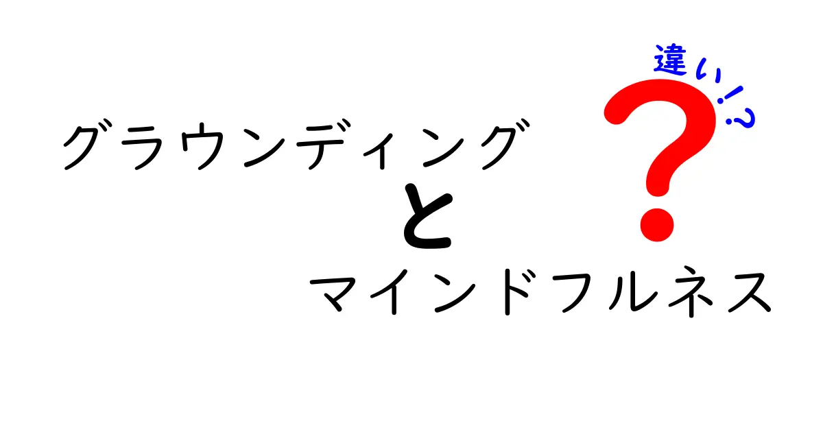 グラウンディングとマインドフルネスの違いを知れば心が整う！中学生にもわかる実践ガイド