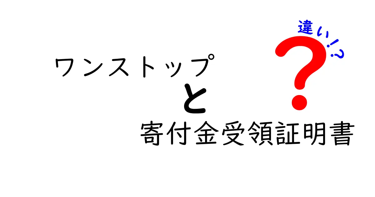 ワンストップ寄付金受領証明書の違いを徹底解説！メリット・デメリットと使い分けのコツ