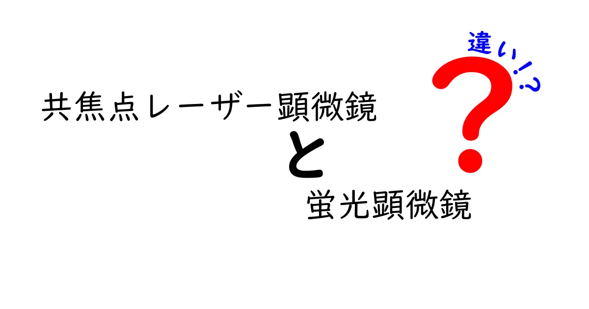 共焦点レーザー顕微鏡と蛍光顕微鏡の違いを徹底解説：初心者にもわかる選び方と使い分け