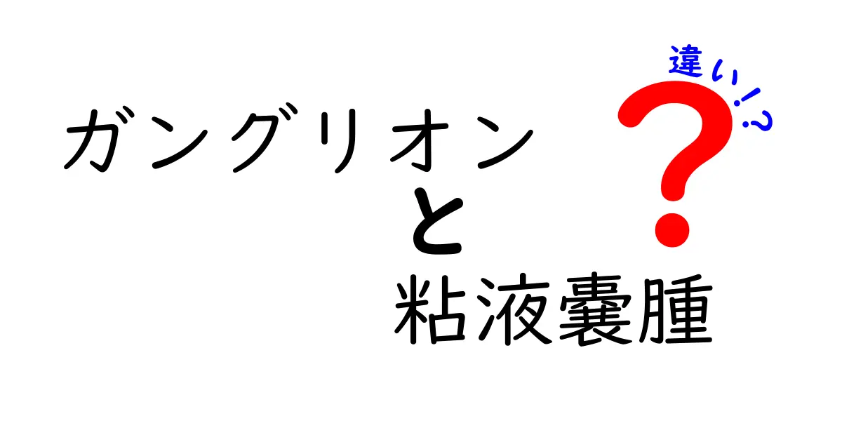 ガングリオンと粘液嚢腫の違いを徹底解説：見分け方と治療のポイント