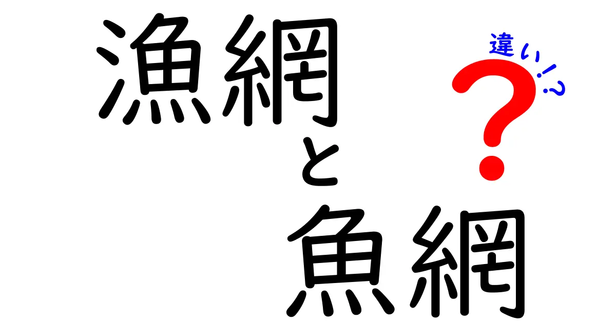 漁網と魚網の違いを徹底解説！名前の由来と使い分けがわかる完全ガイド