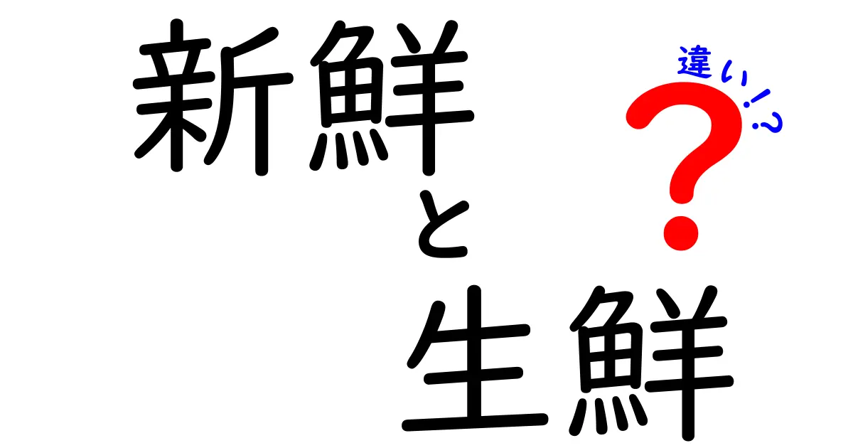 新鮮と生鮮の違いを徹底解説！日常の買い物で迷わないポイント