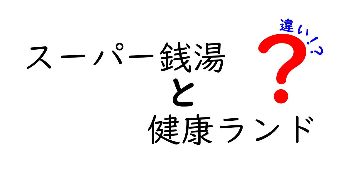 スーパー銭湯と健康ランドの違いって何？選び方と特徴を徹底解説