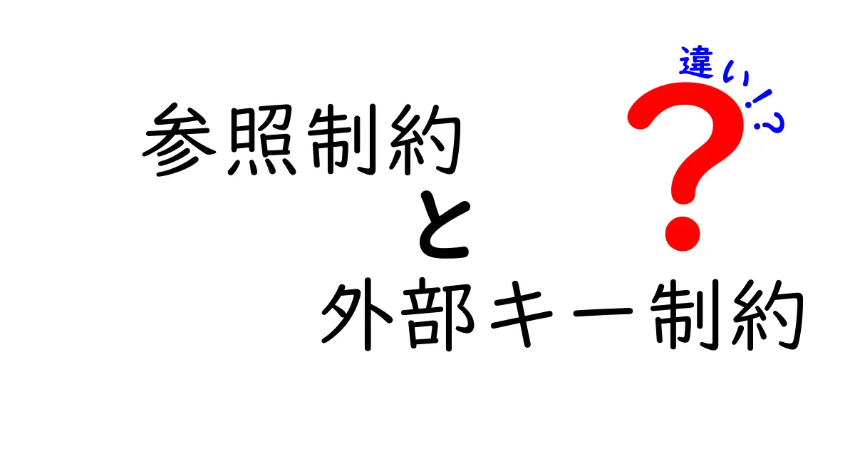 参照制約と外部キー制約の違いを完全解説！初心者にも分かるデータベースの基本
