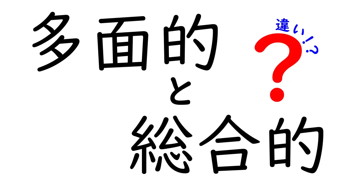 多面的と総合的の違いを徹底解剖！場面別の使い分けと例題でわかる理解ガイド