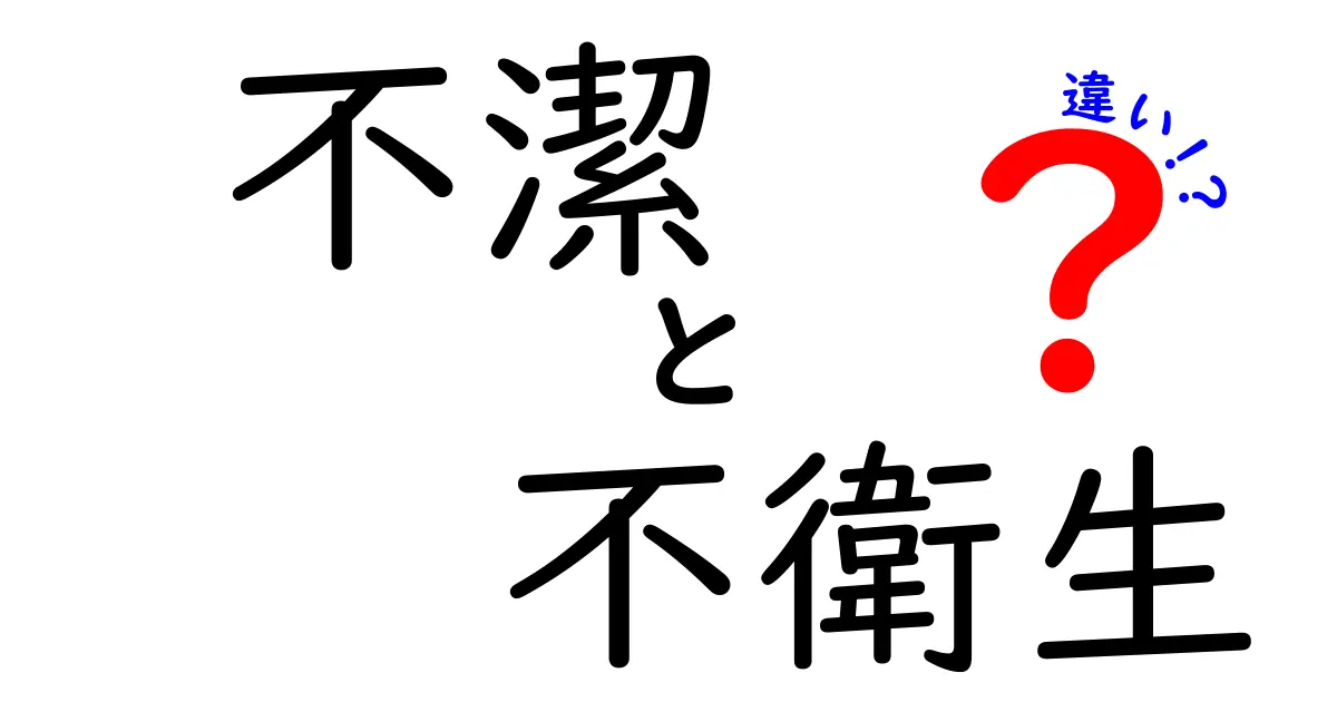 不潔と不衛生の違いを徹底解説！日常で使い分ける3つのポイントと実例