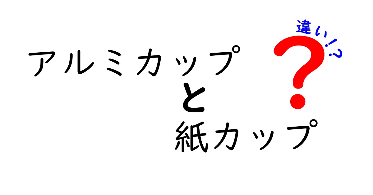 アルミカップと紙カップの違いを徹底比較！用途別の選び方と環境への影響を中学生にも分かりやすく解説