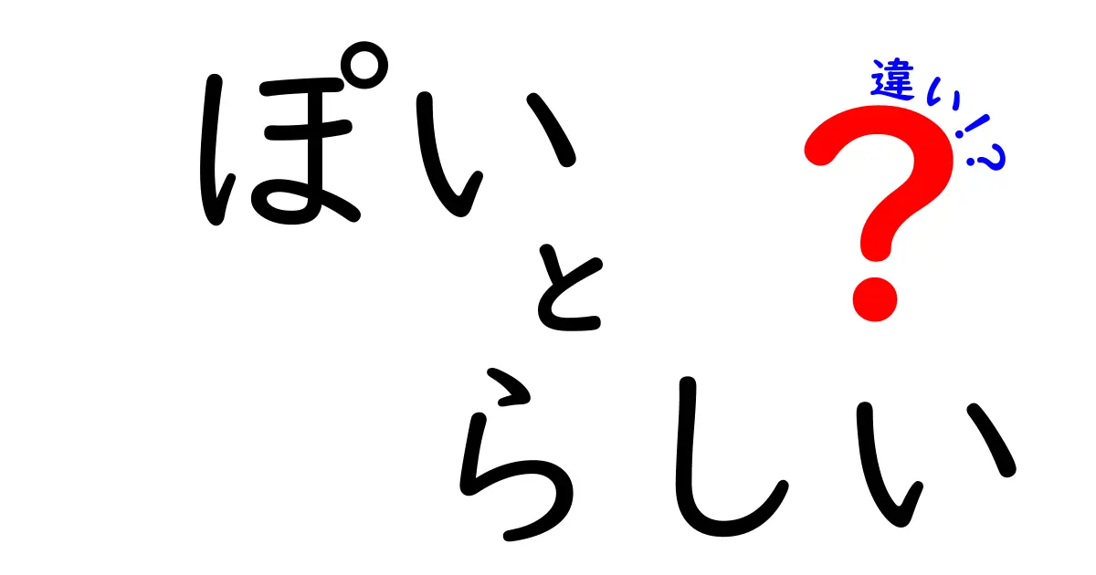 ぽい らしい 違いを徹底解説 使い分けのコツと意味をわかりやすく