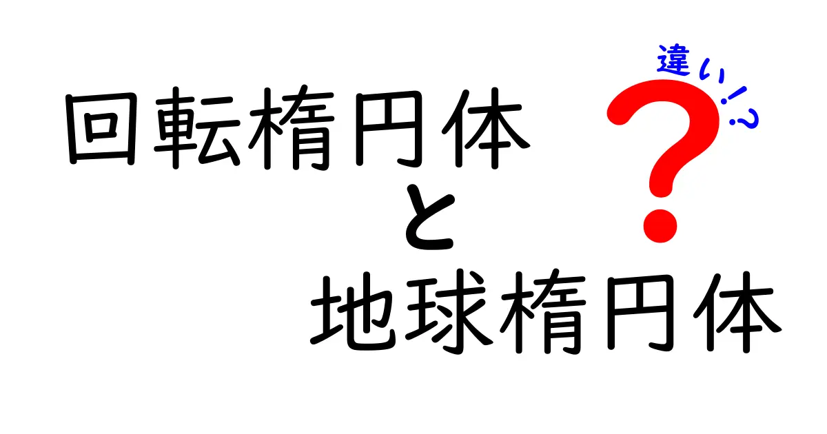 地球の形はどう違う？回転楕円体と地球楕円体の違いを詳しく解説