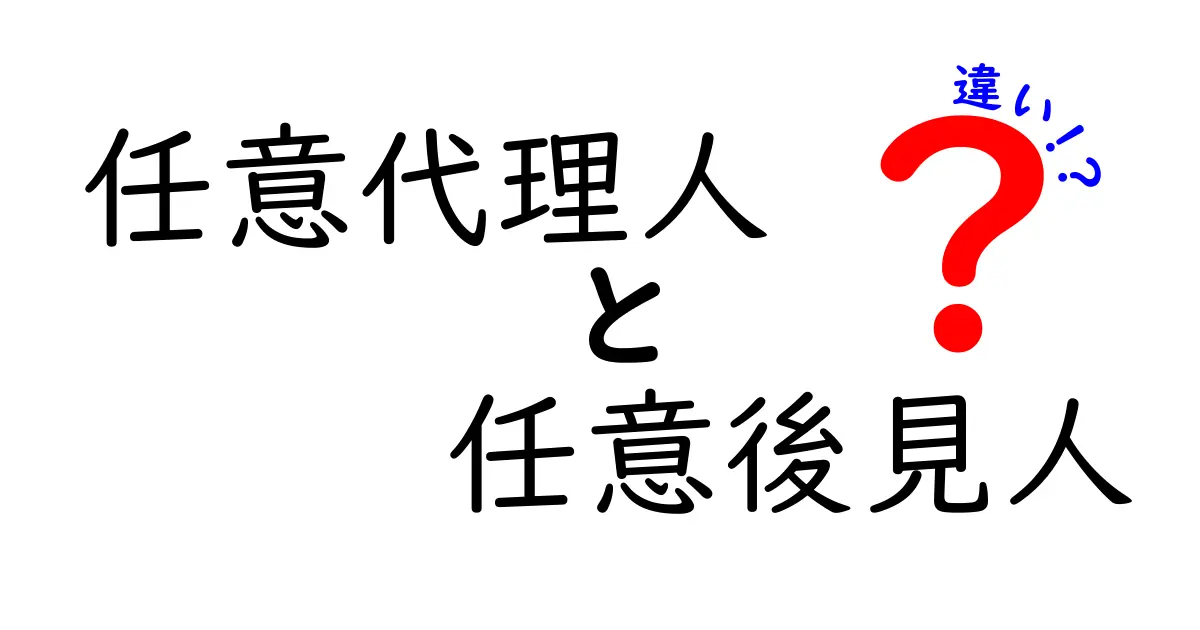 任意代理人と任意後見人の違いを徹底解説！使い分けのコツと事例を紹介