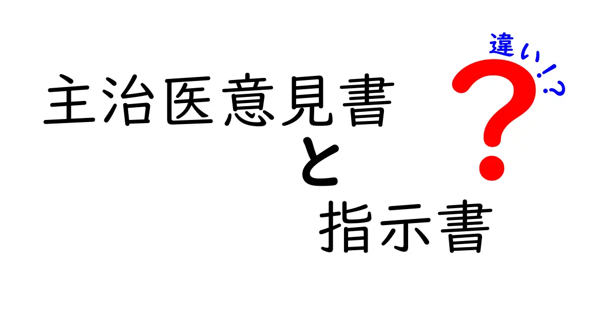 主治医意見書　指示書　違いを徹底解説｜誰が必要で何を伝えるべき？