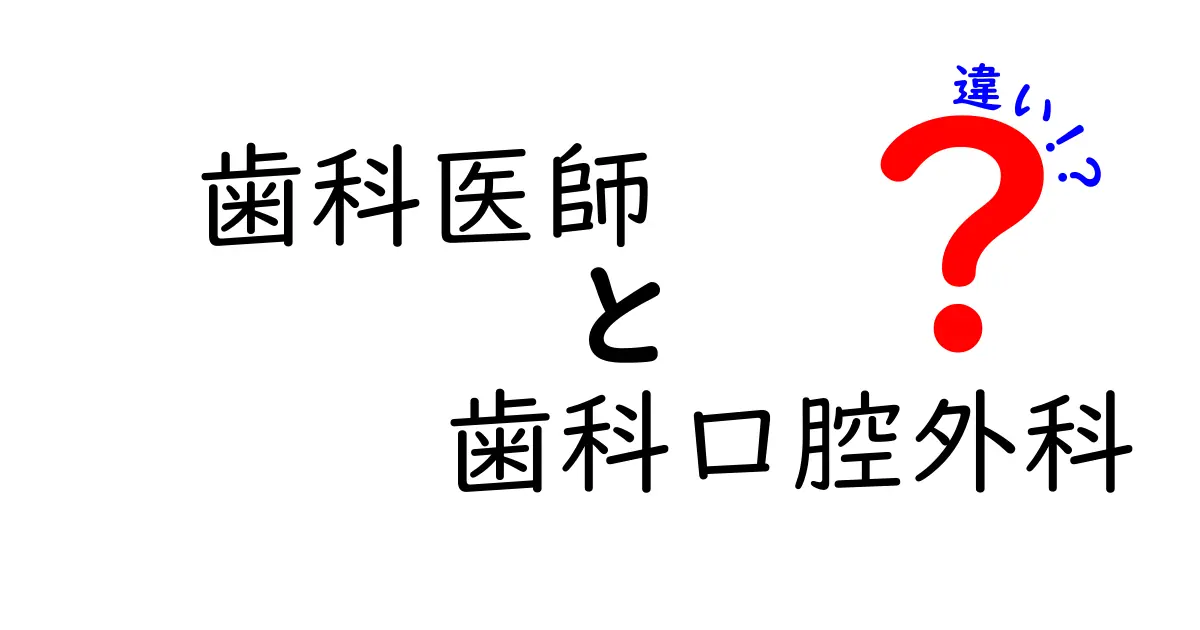 歯科医師と歯科口腔外科の違いを徹底解説！誰が何を治すのかを知ろう