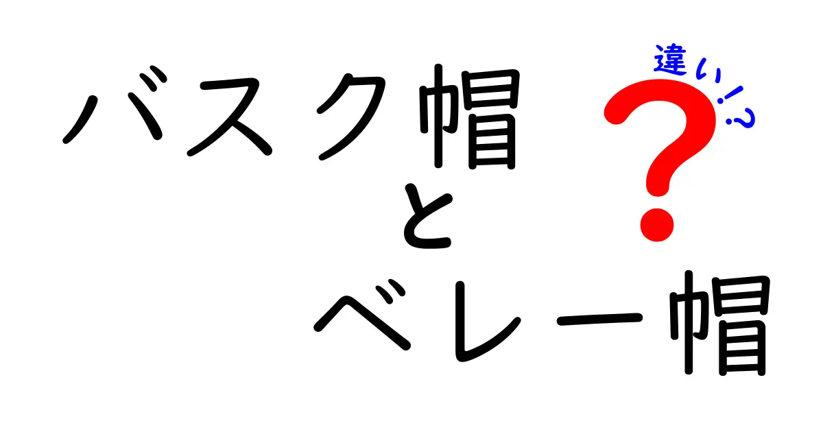 バスク帽とベレー帽の違いを徹底解説！起源・形・用途まで中学生にも伝わるわかりやすい比較