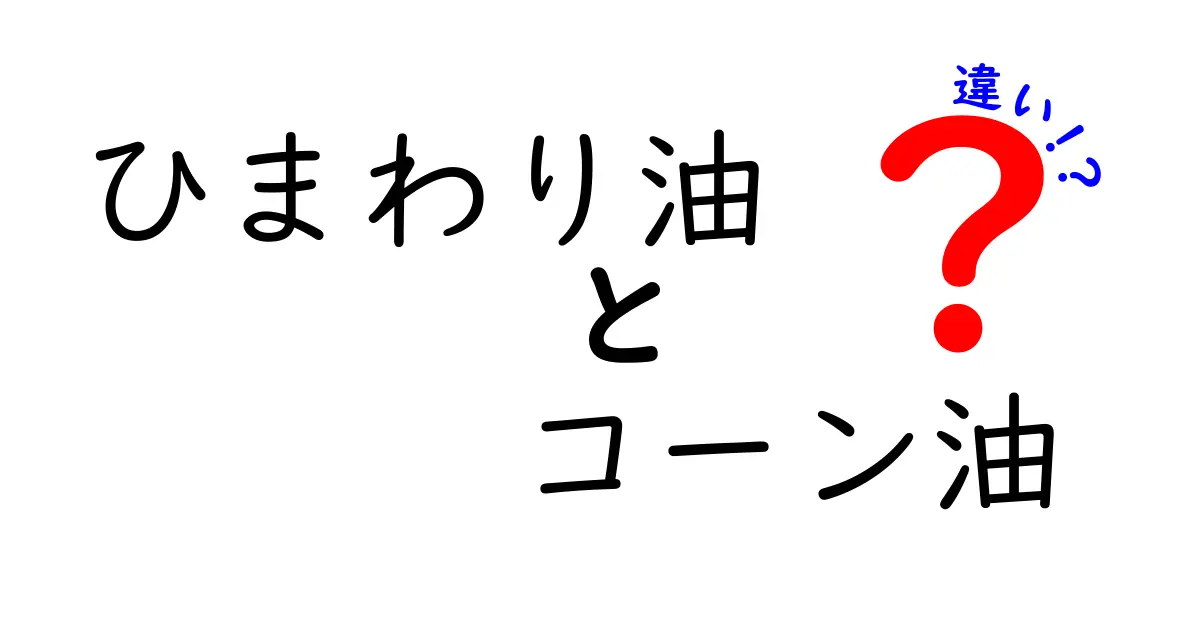 ひまわり油とコーン油の違いを徹底解説！健康・風味・料理用途を比べてどっちを使うべき？