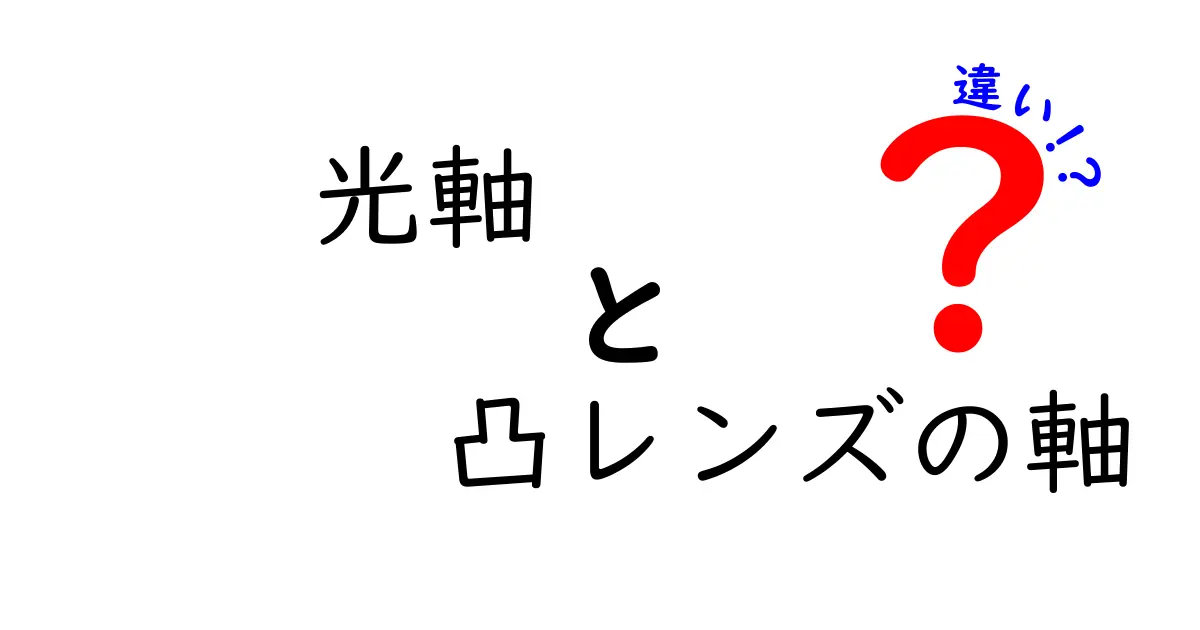 光軸と凸レンズの軸の違いを徹底解説！中学生にも分かる図解つきの実用ガイド