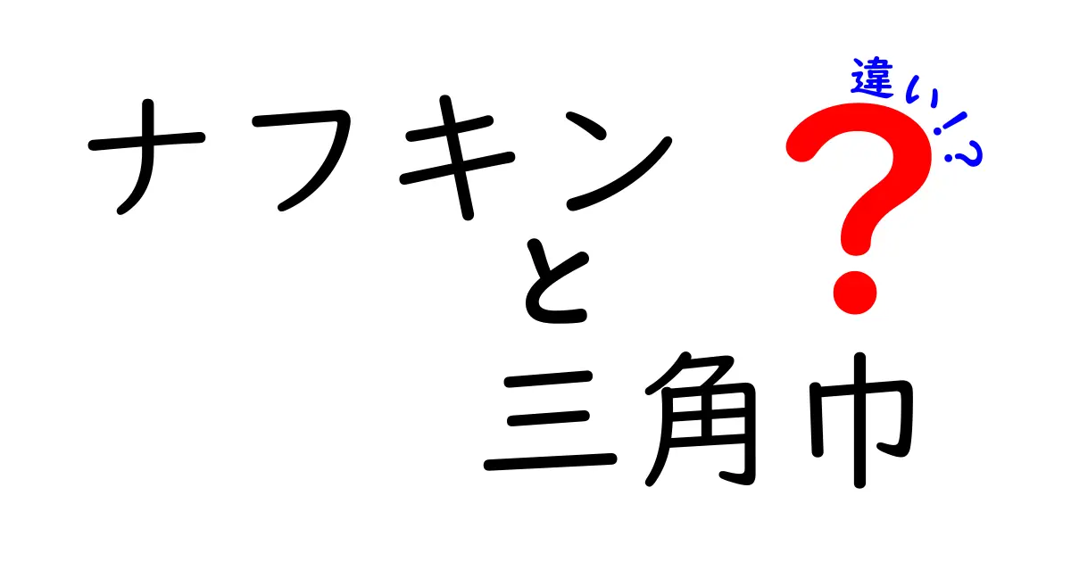 ナフキンと三角巾の違いを徹底解説！用途別の正しい使い方と選び方