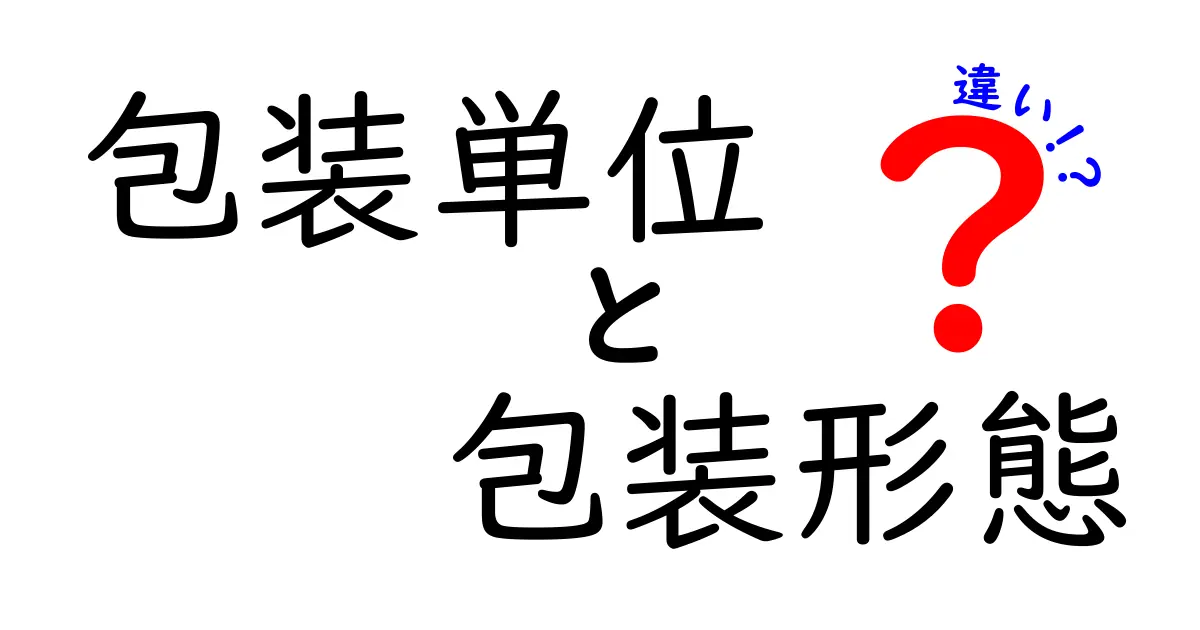 包装単位と包装形態の違いがすぐにわかる解説｜買い物と物流を変える基礎知識
