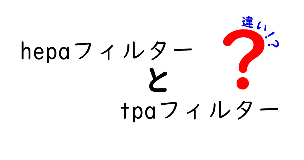 HEPAフィルターとTPAフィルターの違いを徹底解説：どちらを選ぶべき？