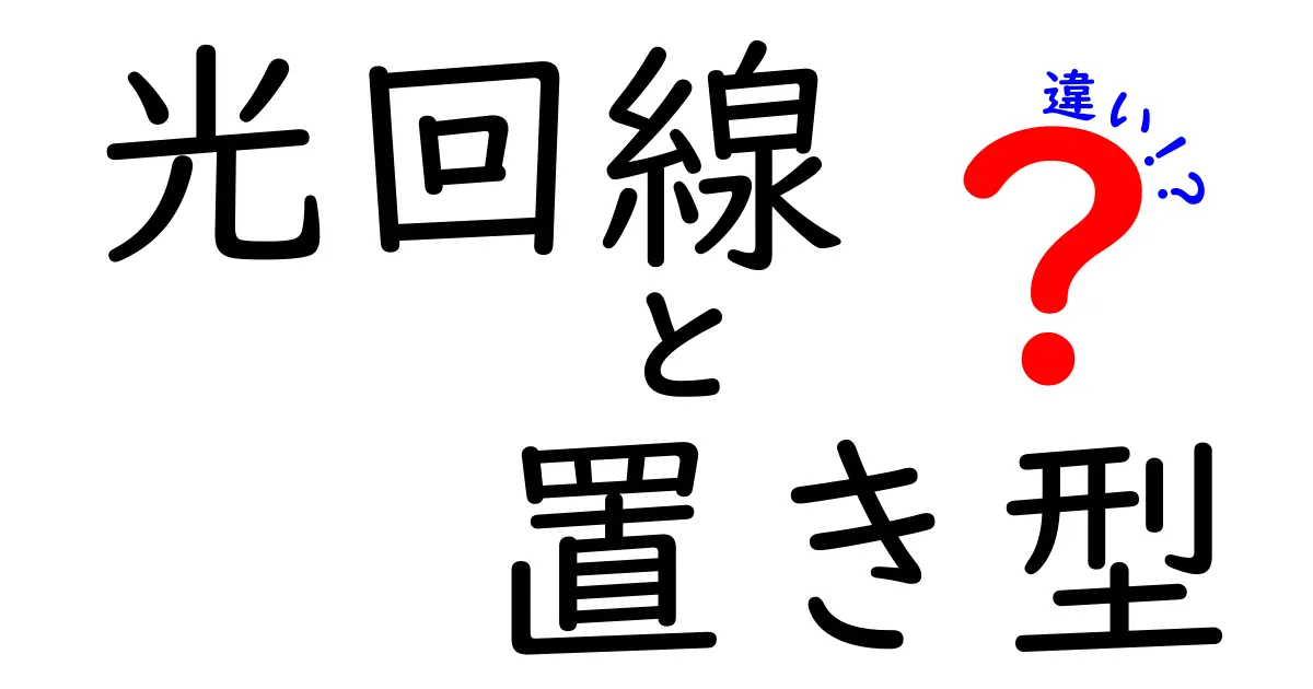 光回線と置き型の違いを徹底解説！自宅に最適なネット選びのコツ