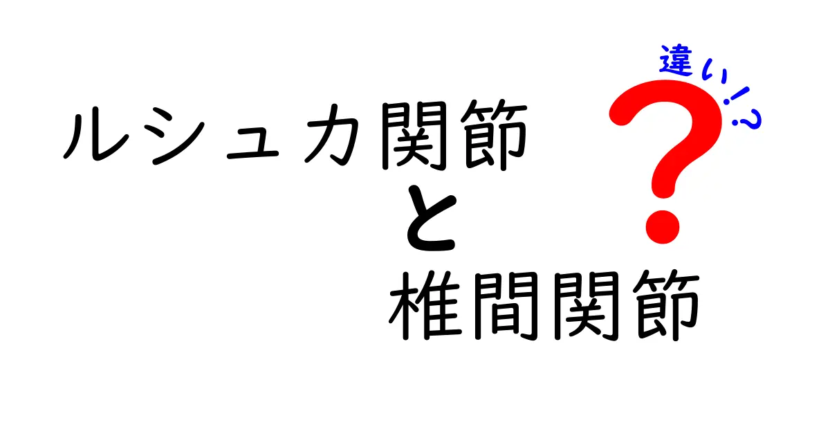 ルシュカ関節と椎間関節の違いを徹底解説！痛みの原因を見抜くポイント