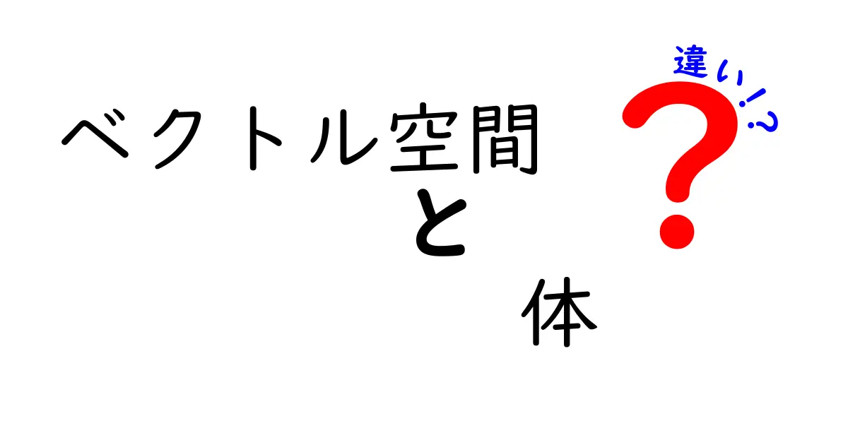 ベクトル空間と体の違いを徹底解説！中学生にも分かる基本と誤解を正すポイント