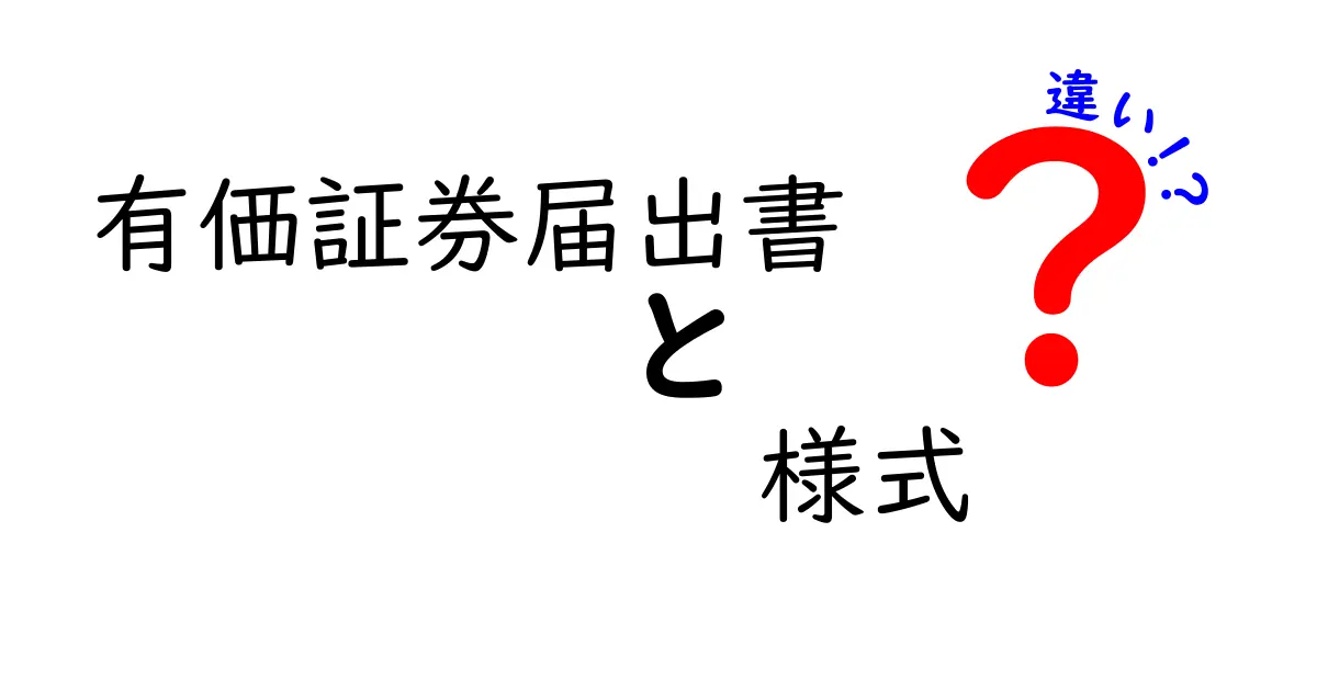 有価証券届出書の様式の違いを徹底解説｜いつどの様式が必要かをわかりやすく知ろう
