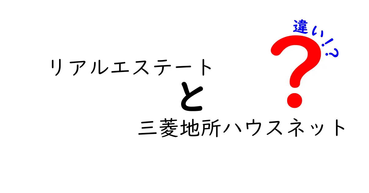 リアルエステートと三菱地所ハウスネットの違いとは？初心者にもわかる徹底ガイド