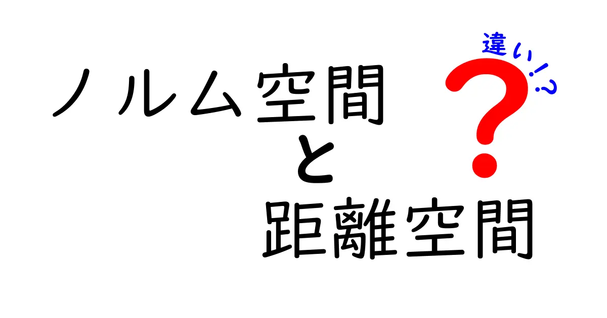 ノルム空間と距離空間の違いを徹底解説！中学生にもわかる図解付きガイド