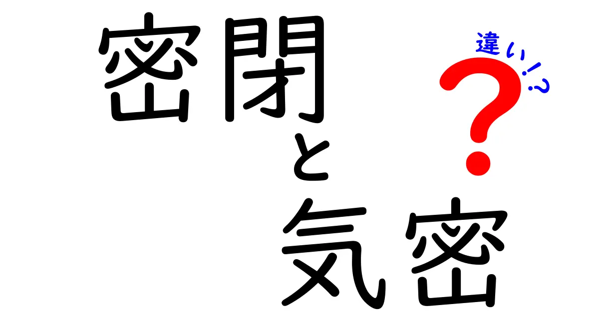 密閉と気密の違いをわかりやすく解説！日常生活で役立つポイントを徹底整理