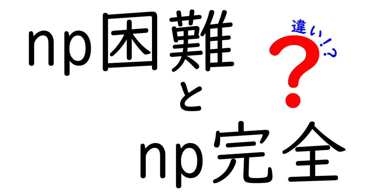 NP困難とNP完全の違いを徹底解説！中学生にもわかるステップ別ガイド