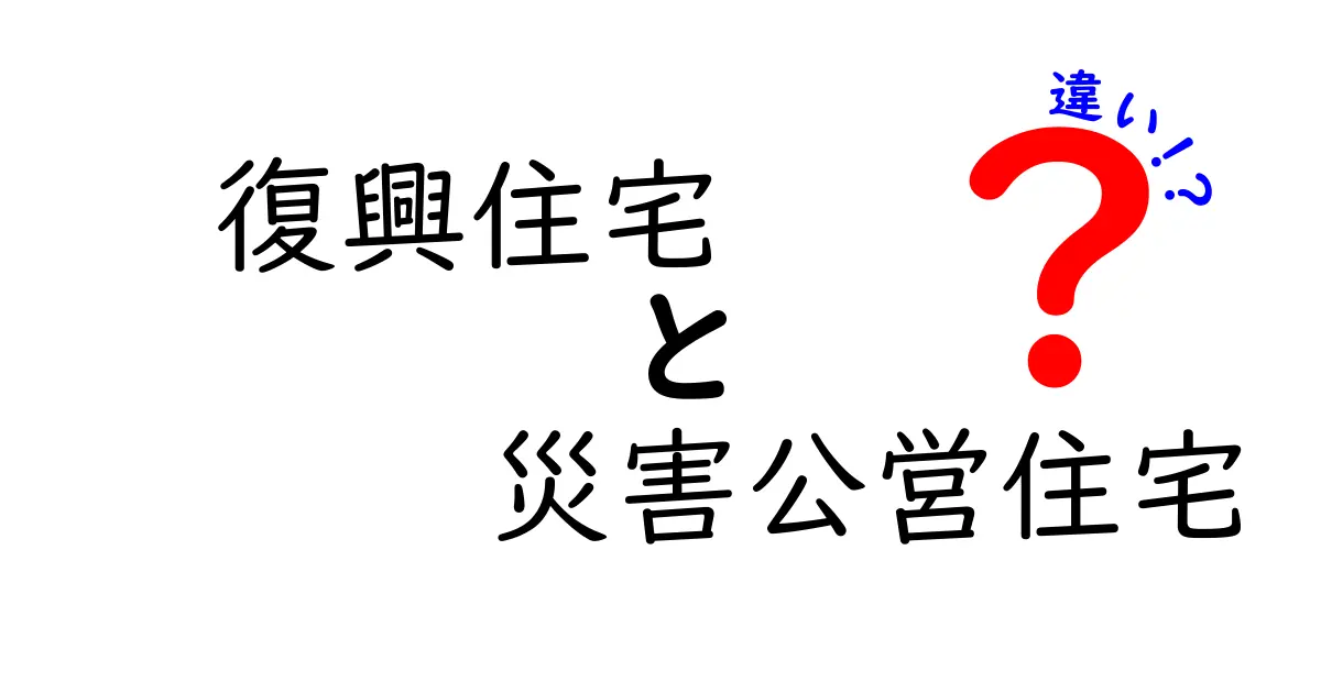復興住宅と災害公営住宅の違いを徹底解説：被災地の住まい制度を中学生にも分かる図解付き