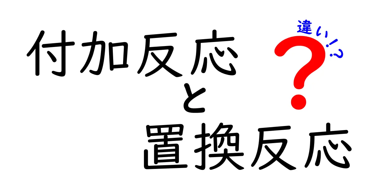 付加反応と置換反応の違いを完全ガイド｜中学生にもわかるやさしい解説