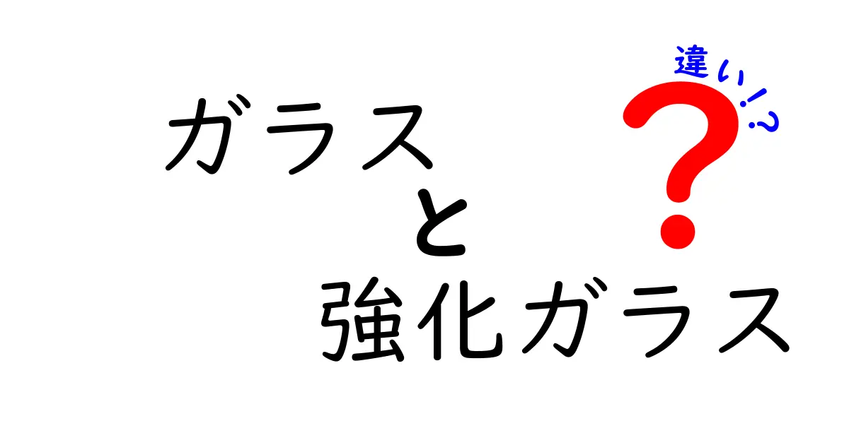 ガラスと強化ガラスの違いを徹底解説！日常で使われるガラスの謎を解き明かす