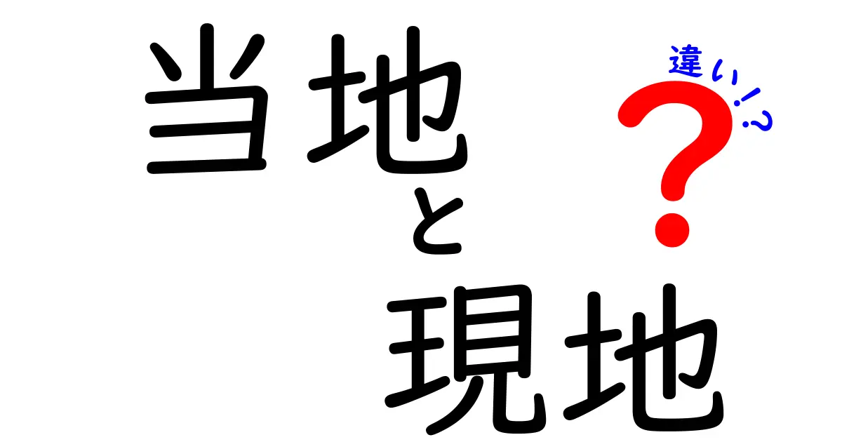 当地と現地の違いを徹底解説！意味・用法・ニュアンスを中学生にも分かるように解説