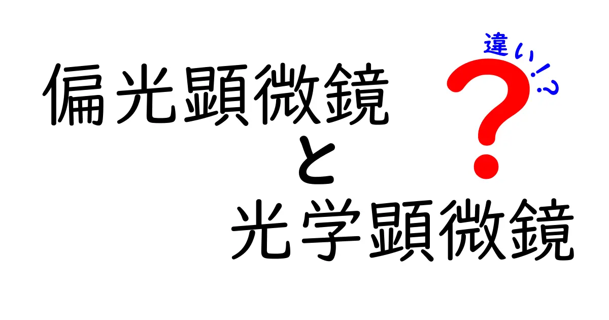 偏光顕微鏡と光学顕微鏡の違いを徹底解説：どちらを学ぶべきか中学生にもわかるガイド