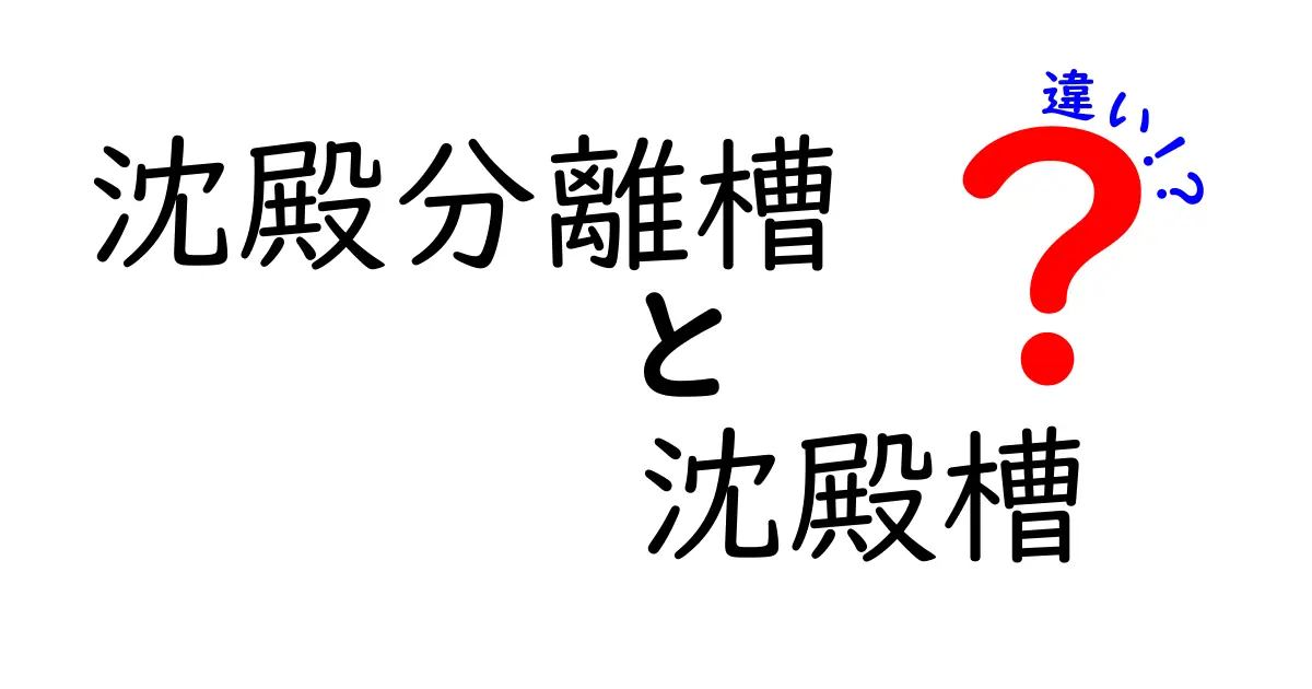 沈殿分離槽と沈殿槽の違いを徹底解説：基礎から現場の使い分けまで
