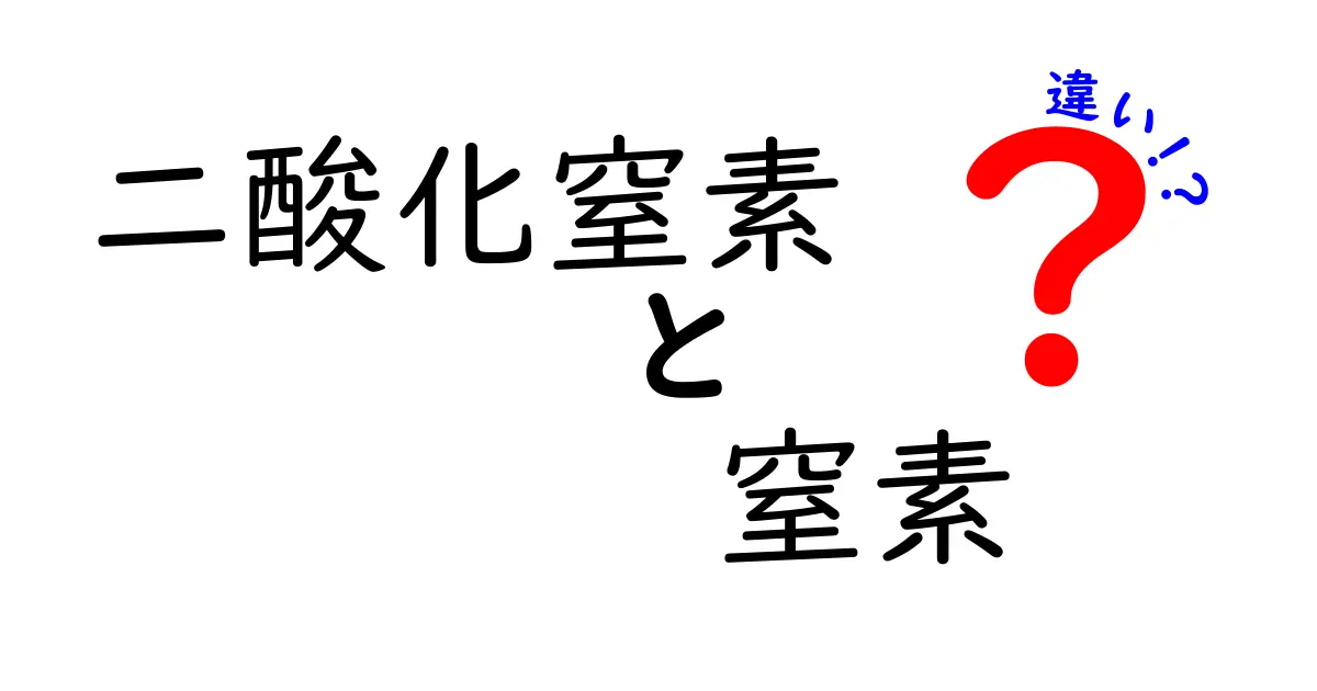 二酸化窒素と窒素の違いを徹底解説｜身近な疑問をスッキリ解消する中学生向けガイド