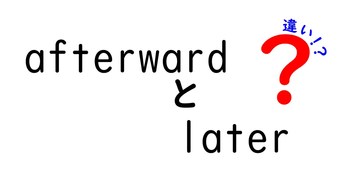 afterwardとlaterの違いを徹底解説！意味・使い分け・例文を中学生にもわかりやすく