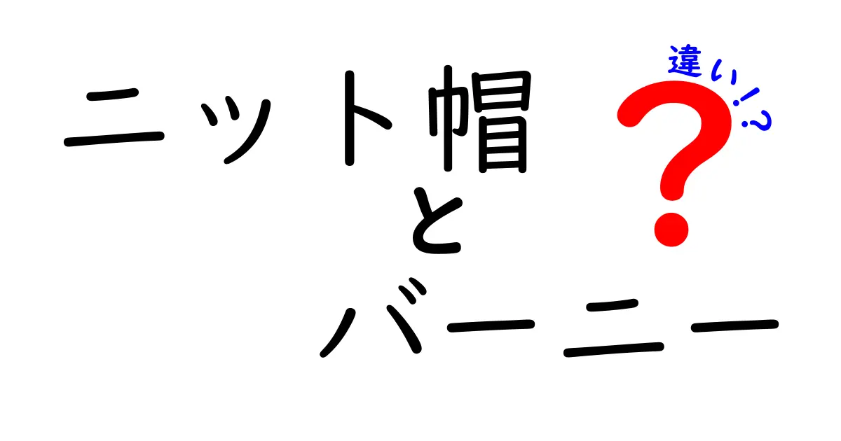 ニット帽とバーニーの違いを徹底解説！見分け方と選び方のポイント