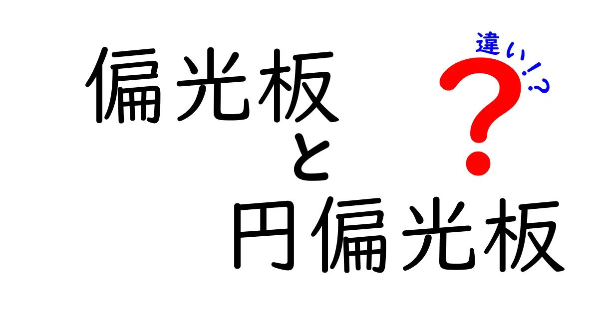 偏光板と円偏光板の違いを徹底解説！中学生でもわかる実用ガイド