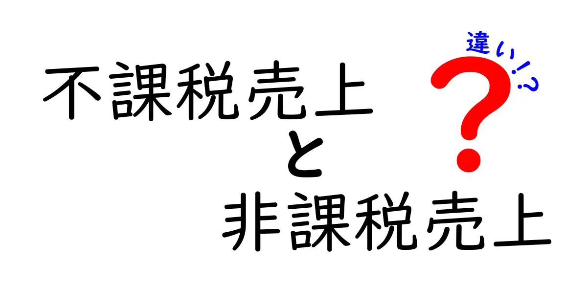 不課税売上と非課税売上の違いを徹底解説：知っておくべき基本と実務のポイント