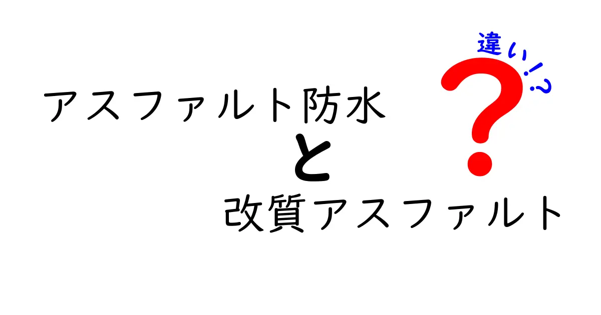 アスファルト防水と改質アスファルトの違いを徹底解説：どっちを選ぶべき？素早く理解するポイント