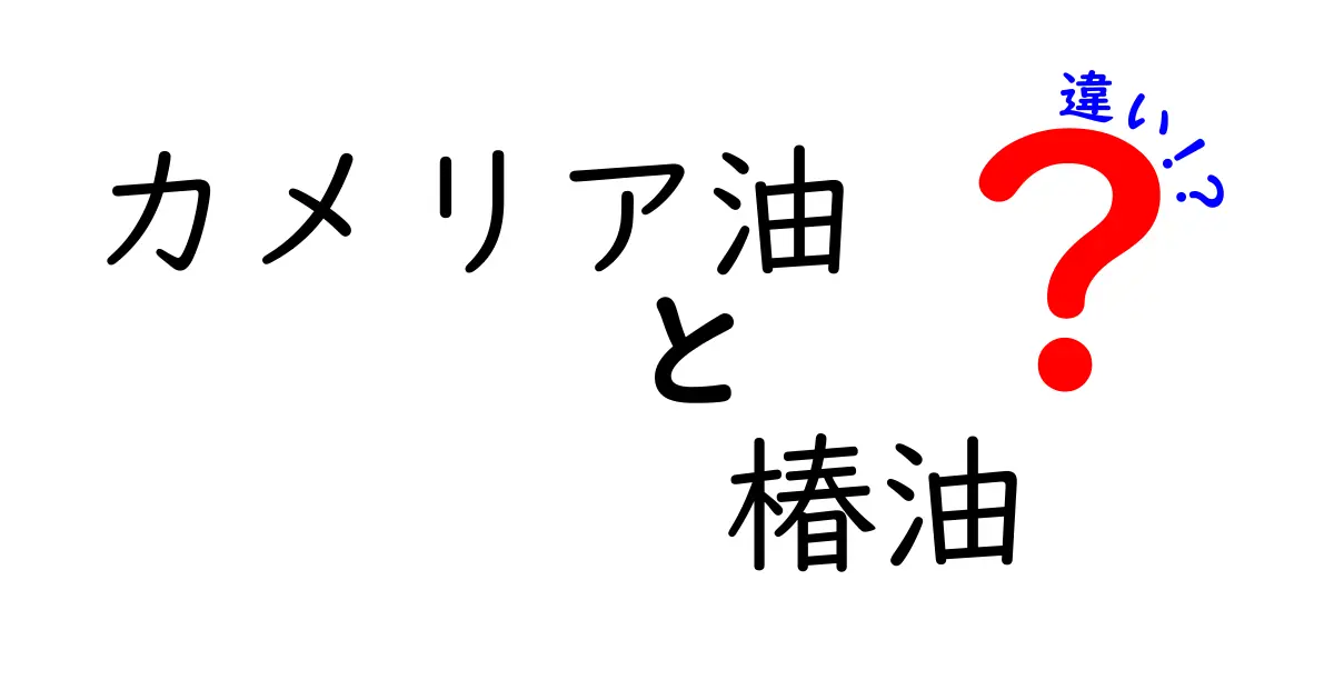 カメリア油と椿油の違いを徹底解説！成分・香り・使い方を中学生にも分かる日本語で解説