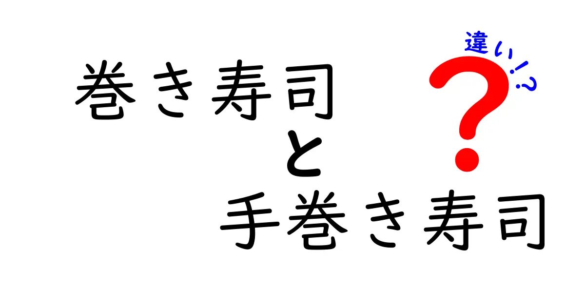 巻き寿司と手巻き寿司の違いを徹底解説！作り方・食べ方まで一目で分かる入門ガイド