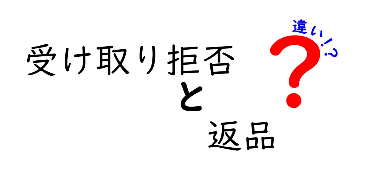 受け取り拒否と返品の違いを徹底解説 クリックしたくなる使い分けガイド