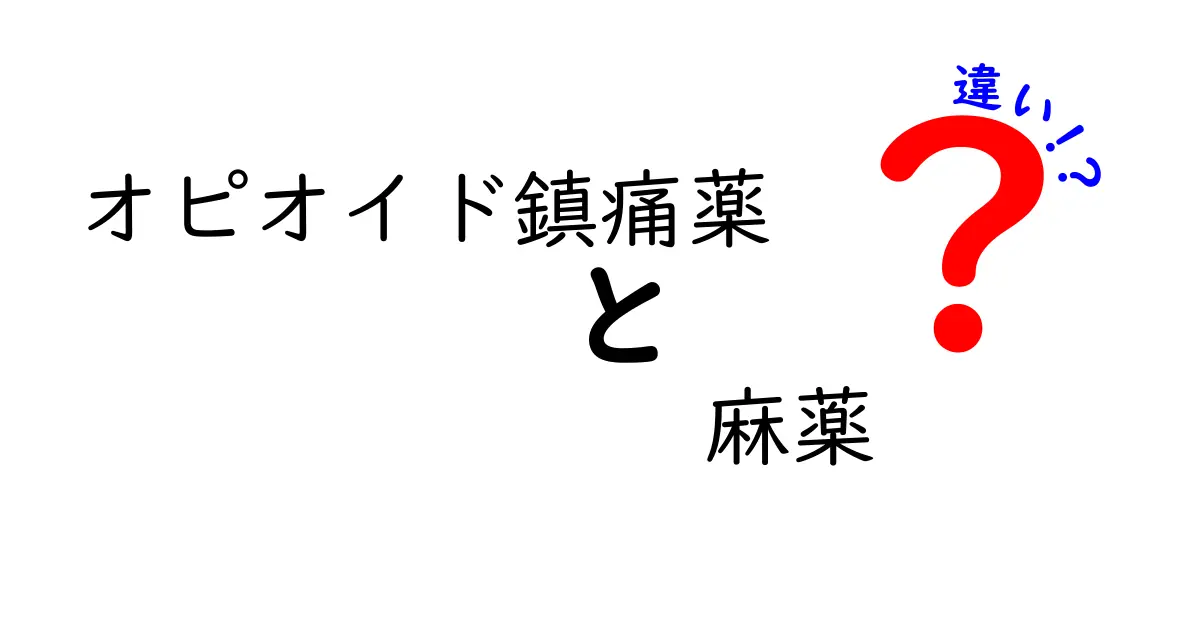 オピオイド鎮痛薬と麻薬の違いを徹底解説！中学生にもわかる安全な基礎知識